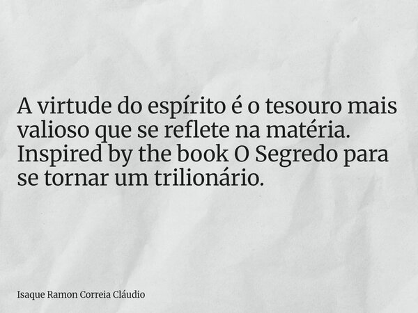 A virtude do espírito é o tesouro mais valioso que se reflete na matéria. Inspired by the book O Segredo para se tornar um trilionário.... Frase de Isaque Ramon Correia Cláudio.