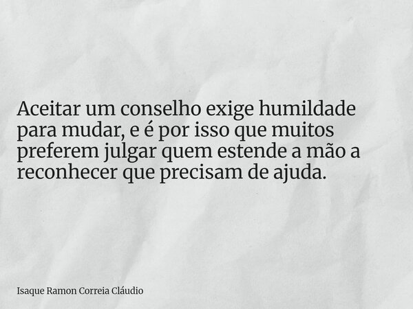 Aceitar um conselho exige humildade para mudar, e é por isso que muitos preferem julgar quem estende a mão a reconhecer que precisam de ajuda.... Frase de Isaque Ramon Correia Cláudio.