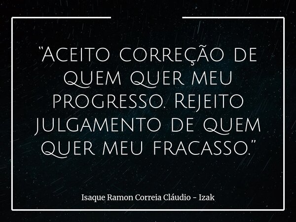 “Aceito correção de quem quer meu progresso. Rejeito julgamento de quem quer meu fracasso.”... Frase de Isaque Ramon Correia Cláudio - Izak.