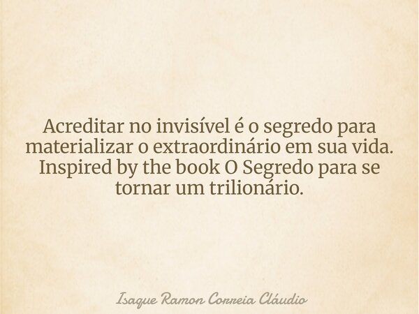 Acreditar no invisível é o segredo para materializar o extraordinário em sua vida. Inspired by the book O Segredo para se tornar um trilionário.... Frase de Isaque Ramon Correia Cláudio.
