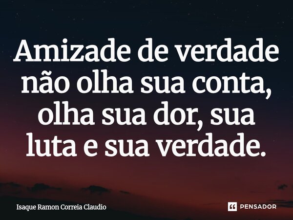 ⁠Amizade de verdade não olha sua conta, olha sua dor, sua luta e sua verdade.... Frase de Isaque Ramon Correia Claudio.