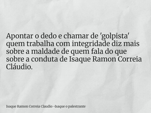 Apontar o dedo e chamar de 'golpista' quem trabalha com integridade diz mais sobre a maldade de quem fala do que sobre a conduta de Isaque Ramon Correia Cláudio... Frase de Isaque Ramon Correia Claudio -Isaque o palestrante.