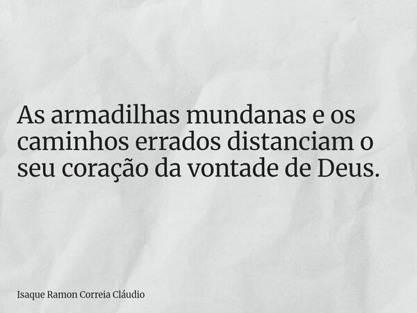 As armadilhas mundanas e os caminhos errados distanciam o seu coração da vontade de Deus.... Frase de Isaque Ramon Correia Cláudio.