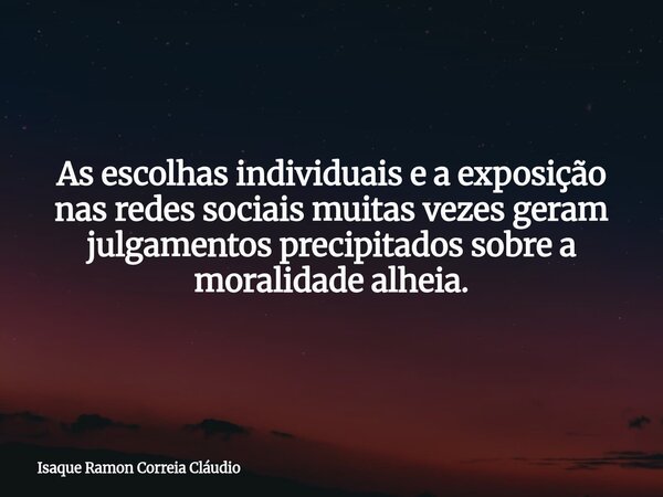 As escolhas individuais e a exposição nas redes sociais muitas vezes geram julgamentos precipitados sobre a moralidade alheia.... Frase de Isaque Ramon Correia Cláudio.