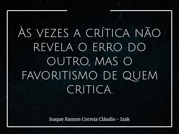 Às vezes a crítica não revela o erro do outro, mas o favoritismo de quem critica.... Frase de Isaque Ramon Correia Cláudio - Izak.