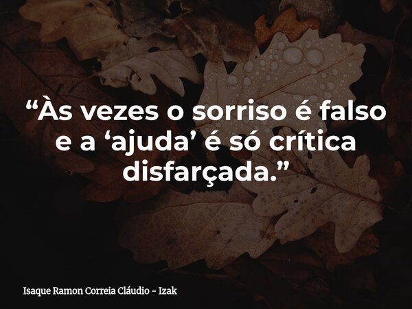 “Às vezes o sorriso é falso e a ‘ajuda’ é só crítica disfarçada.”... Frase de Isaque Ramon Correia Cláudio - Izak.