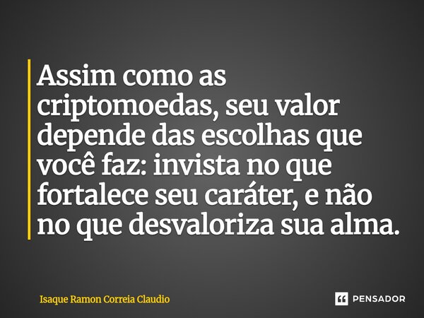 ⁠Assim como as criptomoedas, seu valor depende das escolhas que você faz: invista no que fortalece seu caráter, e não no que desvaloriza sua alma.... Frase de Isaque Ramon Correia Claudio.