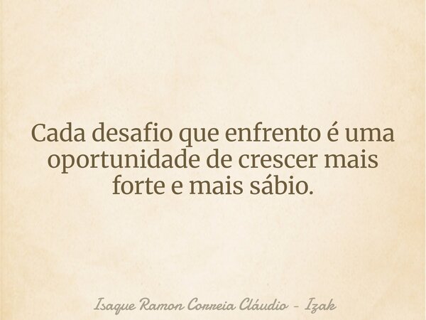 Cada desafio que enfrento é uma oportunidade de crescer mais forte e mais sábio.... Frase de Isaque Ramon Correia Cláudio - Izak.