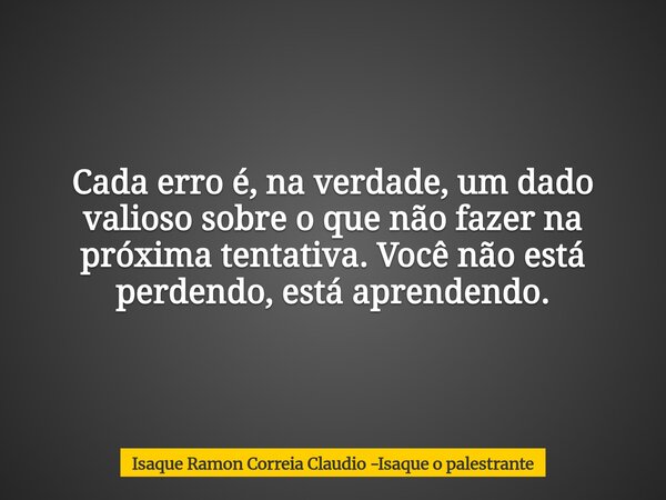 Cada erro é, na verdade, um dado valioso sobre o que não fazer na próxima tentativa. Você não está perdendo, está aprendendo.... Frase de Isaque Ramon Correia Claudio -Isaque o palestrante.
