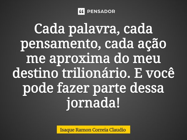 ⁠Cada palavra, cada pensamento, cada ação me aproxima do meu destino trilionário. E você pode fazer parte dessa jornada!... Frase de Isaque Ramon Correia Claudio.