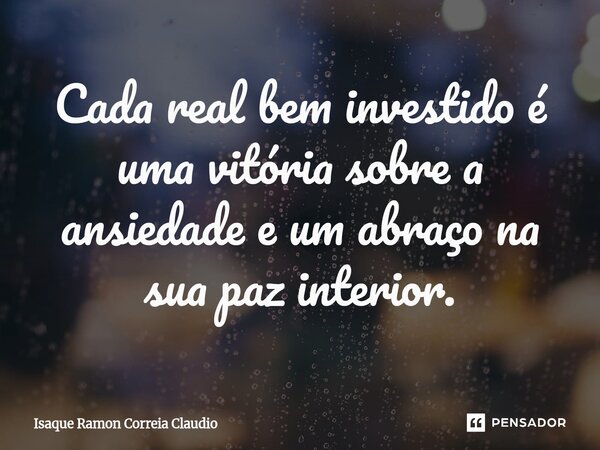 ⁠Cada real bem investido é uma vitória sobre a ansiedade e um abraço na sua paz interior.... Frase de Isaque Ramon Correia Claudio.
