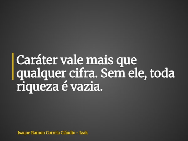 Caráter vale mais que qualquer cifra. Sem ele, toda riqueza é vazia.... Frase de Isaque Ramon Correia Cláudio - Izak.