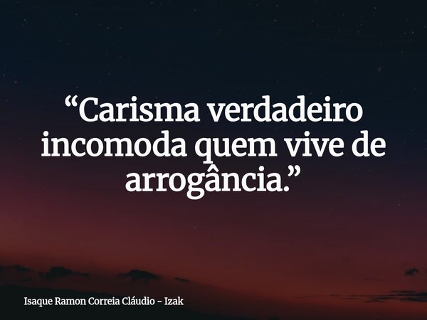 “Carisma verdadeiro incomoda quem vive de arrogância.”... Frase de Isaque Ramon Correia Cláudio - Izak.