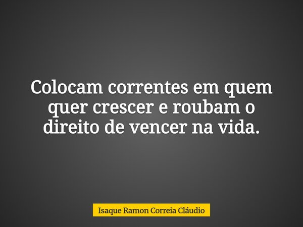 Colocam correntes em quem quer crescer e roubam o direito de vencer na vida.... Frase de Isaque Ramon Correia Cláudio.