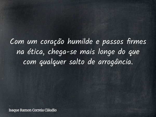 Com um coração humilde e passos firmes na ética, chega-se mais longe do que com qualquer salto de arrogância.... Frase de Isaque Ramon Correia Cláudio.
