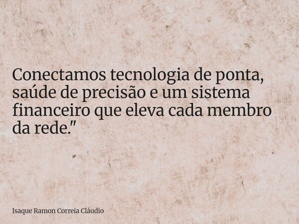 Conectamos tecnologia de ponta, saúde de precisão e um sistema financeiro que eleva cada membro da rede."... Frase de Isaque Ramon Correia Cláudio.