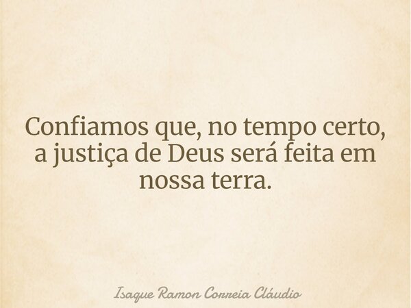 Confiamos que, no tempo certo, a justiça de Deus será feita em nossa terra.... Frase de Isaque Ramon Correia Cláudio.