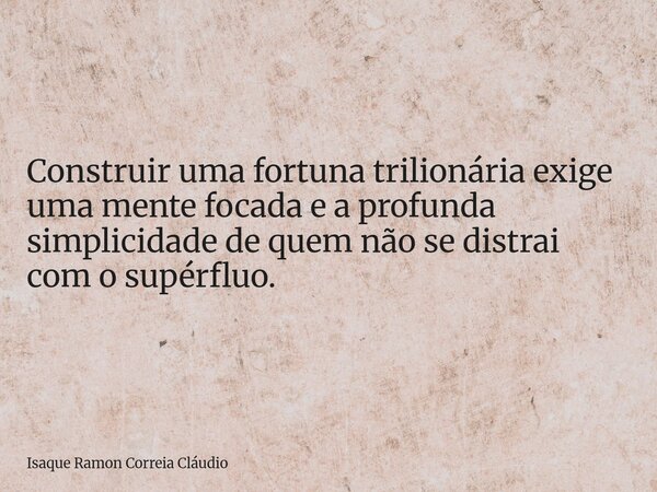 Construir uma fortuna trilionária exige uma mente focada e a profunda simplicidade de quem não se distrai com o supérfluo.... Frase de Isaque Ramon Correia Cláudio.