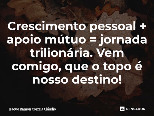 ⁠Crescimento pessoal + apoio mútuo = jornada trilionária. Vem comigo, que o topo é nosso destino!... Frase de Isaque Ramon Correia Claudio.