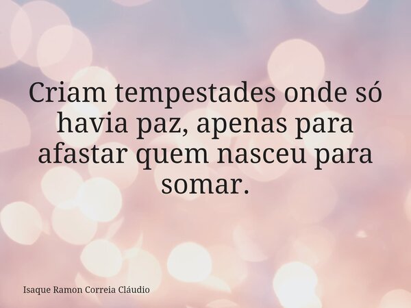 Criam tempestades onde só havia paz, apenas para afastar quem nasceu para somar.... Frase de Isaque Ramon Correia Cláudio.