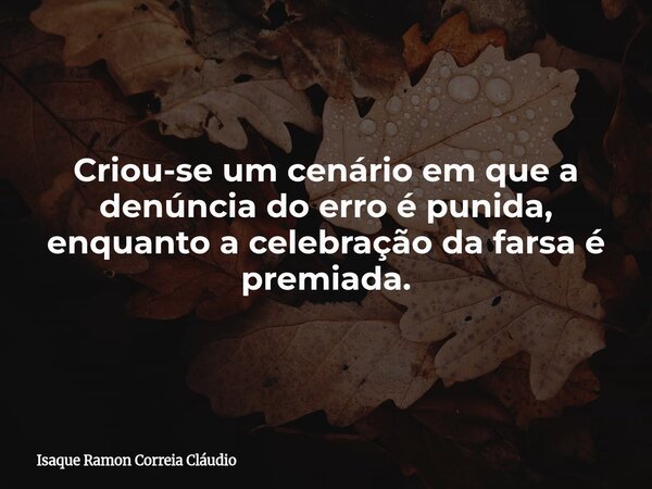 Criou-se um cenário em que a denúncia do erro é punida, enquanto a celebração da farsa é premiada.... Frase de Isaque Ramon Correia Cláudio.