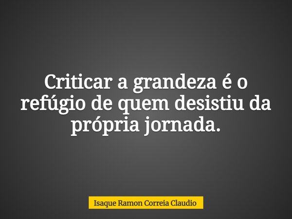 Criticar a grandeza é o refúgio de quem desistiu da própria jornada.... Frase de Isaque Ramon Correia Claudio.
