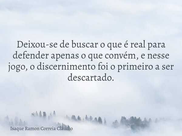 Deixou-se de buscar o que é real para defender apenas o que convém, e nesse jogo, o discernimento foi o primeiro a ser descartado.... Frase de Isaque Ramon Correia Cláudio.