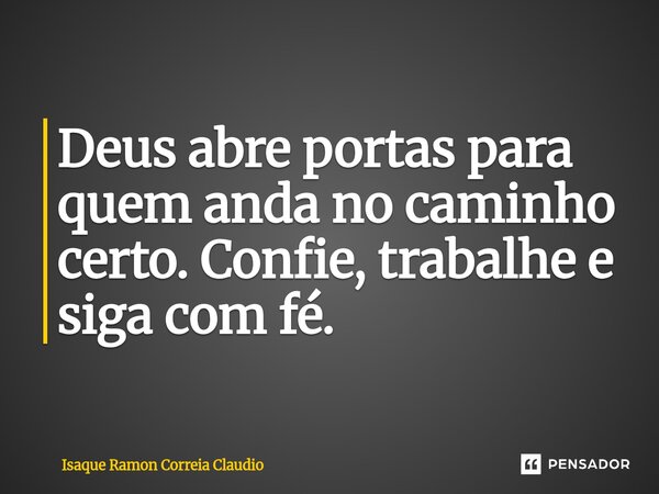 ⁠Deus abre portas para quem anda no caminho certo. Confie, trabalhe e siga com fé.... Frase de Isaque Ramon Correia Claudio.