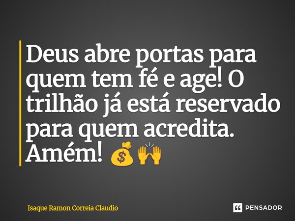 ⁠Deus abre portas para quem tem fé e age! O trilhão já está reservado para quem acredita. Amém! 💰🙌... Frase de Isaque Ramon Correia Claudio.