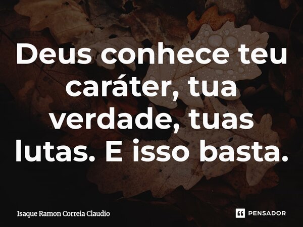 ⁠Deus conhece teu caráter, tua verdade, tuas lutas. E isso basta.... Frase de Isaque Ramon Correia Claudio.