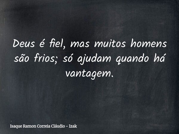 Deus é fiel, mas muitos homens são frios; só ajudam quando há vantagem.... Frase de Isaque Ramon Correia Cláudio - Izak.