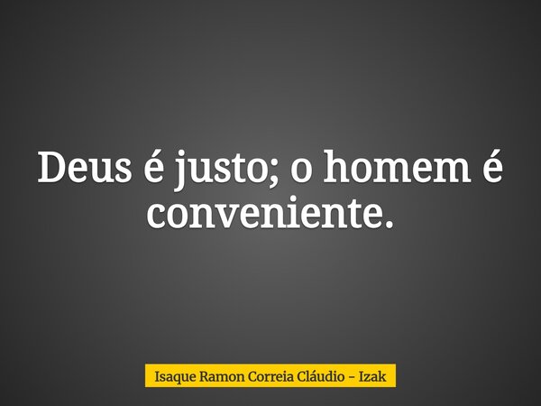 Deus é justo; o homem é conveniente.... Frase de Isaque Ramon Correia Cláudio - Izak.
