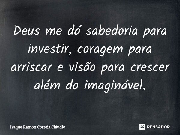 ⁠Deus me dá sabedoria para investir, coragem para arriscar e visão para crescer além do imaginável.... Frase de Isaque Ramon Correia Claudio.