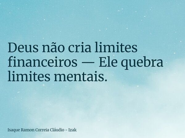Deus não cria limites financeiros — Ele quebra limites mentais.... Frase de Isaque Ramon Correia Cláudio - Izak.