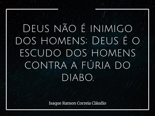 Deus não é inimigo dos homens; Deus é o escudo dos homens contra a fúria do diabo.... Frase de Isaque Ramon Correia Cláudio.