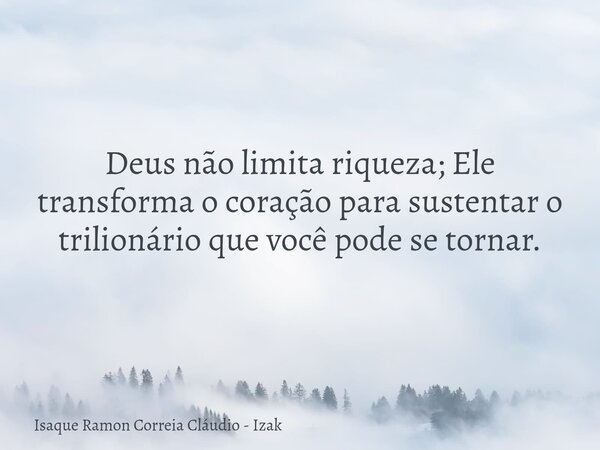 Deus não limita riqueza; Ele transforma o coração para sustentar o trilionário que você pode se tornar.... Frase de Isaque Ramon Correia Cláudio - Izak.