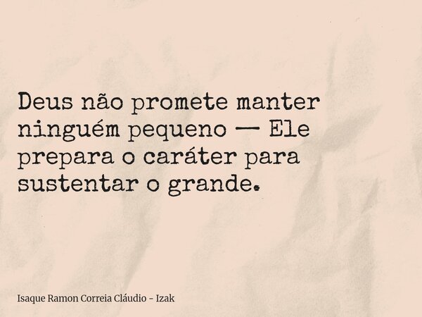 Deus não promete manter ninguém pequeno — Ele prepara o caráter para sustentar o grande.... Frase de Isaque Ramon Correia Cláudio - Izak.