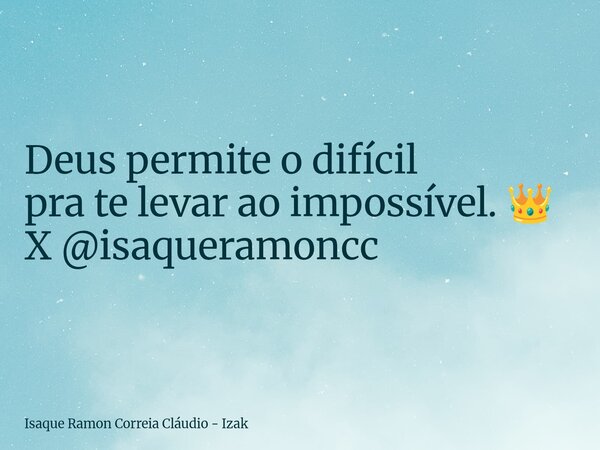 Deus permite o difícil pra te levar ao impossível. 👑 X @isaqueramoncc... Frase de Isaque Ramon Correia Cláudio - Izak.