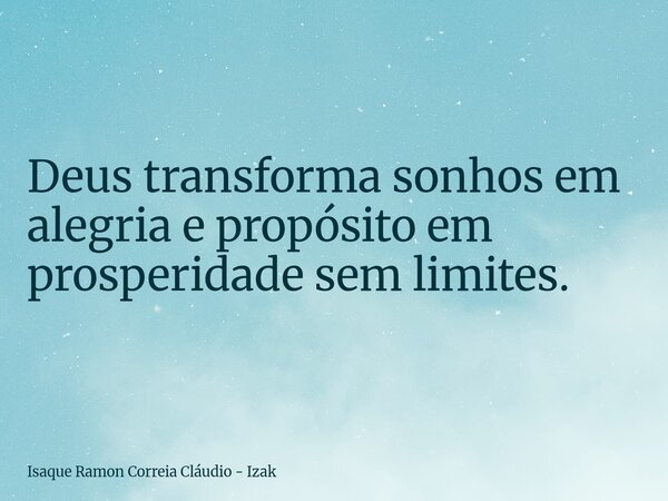 Deus transforma sonhos em alegria e propósito em prosperidade sem limites.... Frase de Isaque Ramon Correia Cláudio - Izak.