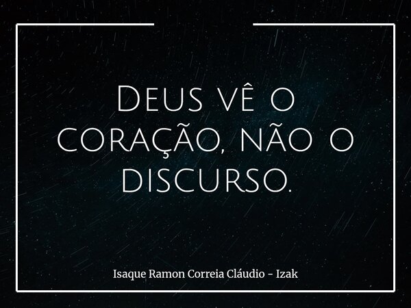 Deus vê o coração, não o discurso.... Frase de Isaque Ramon Correia Cláudio - Izak.