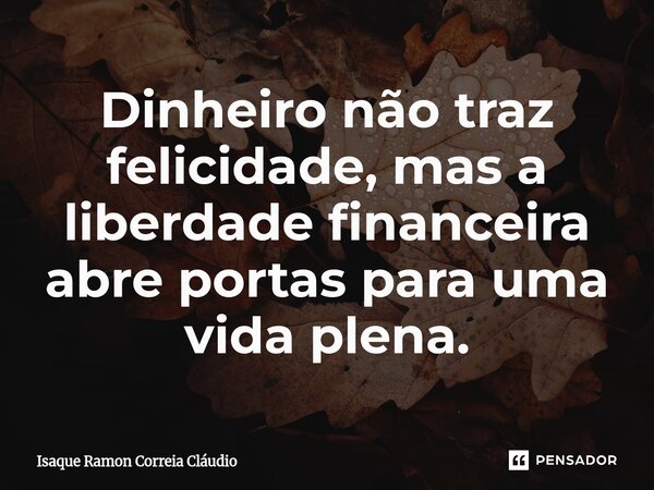 ⁠Dinheiro não traz felicidade, mas a liberdade financeira abre portas para uma vida plena.... Frase de Isaque Ramon Correia Claudio.