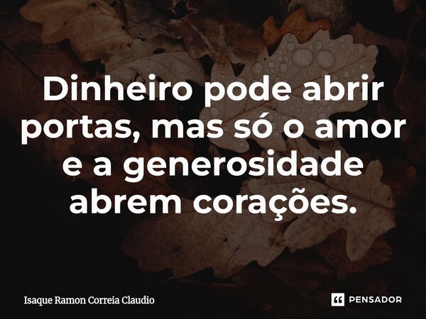 ⁠Dinheiro pode abrir portas, mas só o amor e a generosidade abrem corações.... Frase de Isaque Ramon Correia Claudio.
