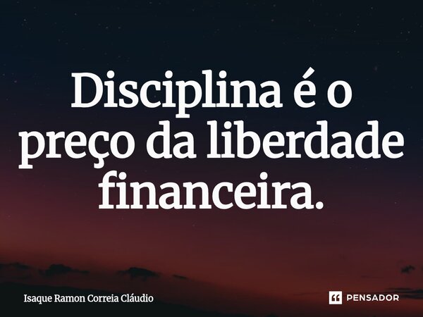 ⁠Disciplina é o preço da liberdade financeira.... Frase de Isaque Ramon Correia Claudio.