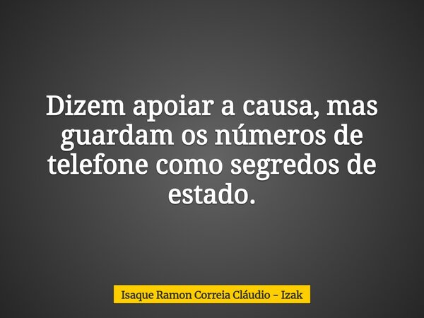 Dizem apoiar a causa, mas guardam os números de telefone como segredos de estado.... Frase de Isaque Ramon Correia Cláudio - Izak.
