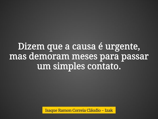 Dizem que a causa é urgente, mas demoram meses para passar um simples contato.... Frase de Isaque Ramon Correia Cláudio - Izak.