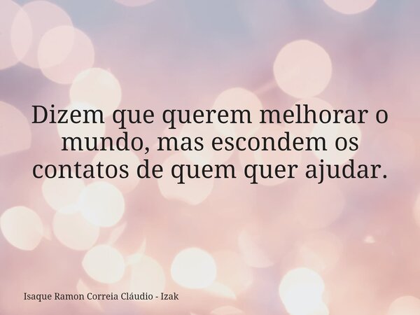 Dizem que querem melhorar o mundo, mas escondem os contatos de quem quer ajudar.... Frase de Isaque Ramon Correia Cláudio - Izak.