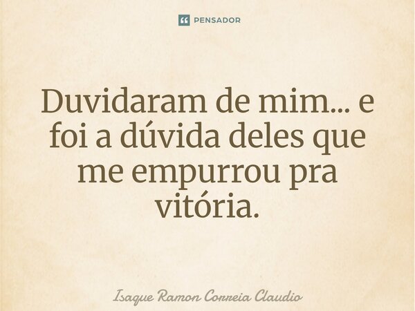 ⁠Duvidaram de mim... e foi a dúvida deles que me empurrou pra vitória.... Frase de Isaque Ramon Correia Claudio.