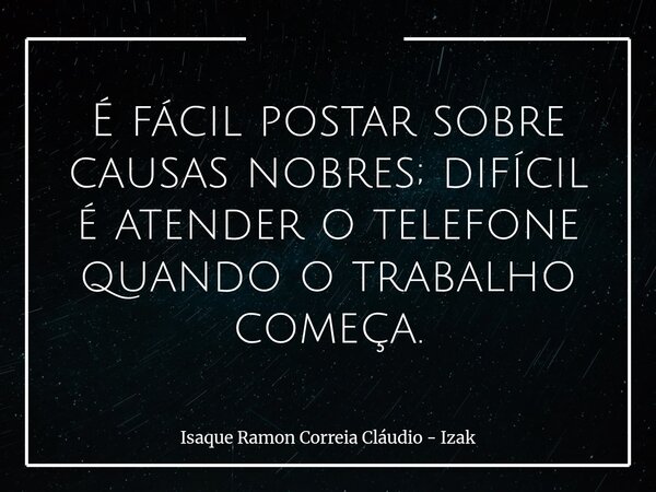 É fácil postar sobre causas nobres; difícil é atender o telefone quando o trabalho começa.... Frase de Isaque Ramon Correia Cláudio - Izak.
