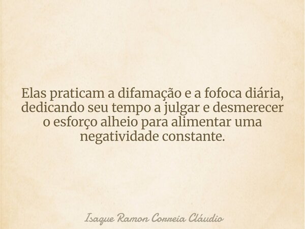 Elas praticam a difamação e a fofoca diária, dedicando seu tempo a julgar e desmerecer o esforço alheio para alimentar uma negatividade constante.... Frase de Isaque Ramon Correia Cláudio.