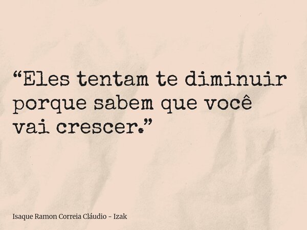 “Eles tentam te diminuir porque sabem que você vai crescer.”... Frase de Isaque Ramon Correia Cláudio - Izak.